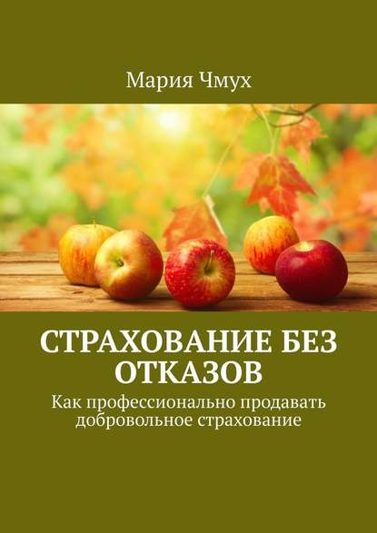 Страхование без отказов. Как профессионально продавать добровольное страхование - Мария Чмух