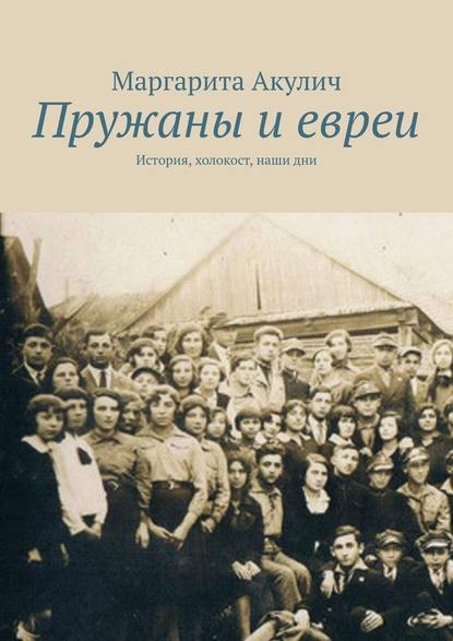 Пружаны и евреи. История, холокост, наши дни — Маргарита Акулич