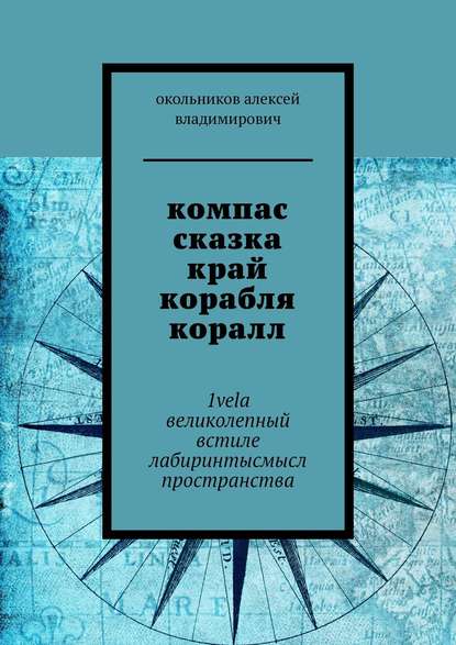 компас сказка край корабля коралл. 1vela великолепный встиле лабиринтысмысл пространства - окольников алексей владимирович