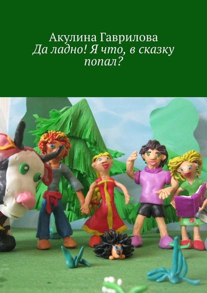 Да ладно! Я что, в сказку попал? - Акулина Гаврилова