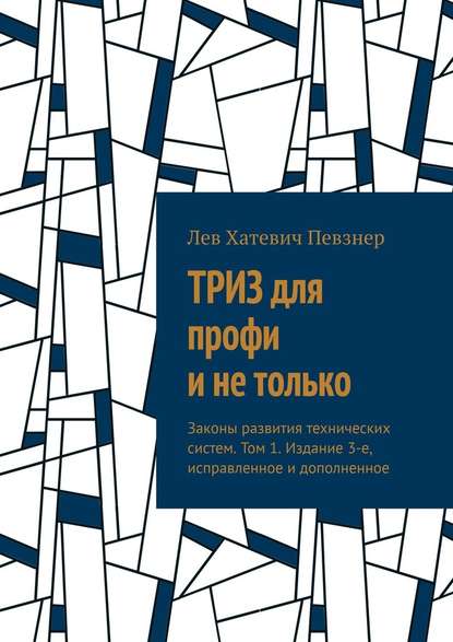 ТРИЗ для профи и не только. Законы развития технических систем. Том 1. Издание 3-е, исправленное и дополненное - Лев Певзнер