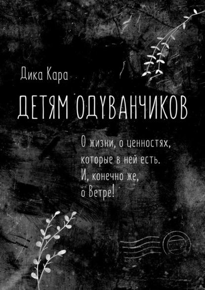 Детям одуванчиков. О жизни, о ценностях, которые в ней есть. И, конечно же, о Ветре! - Дика Кара