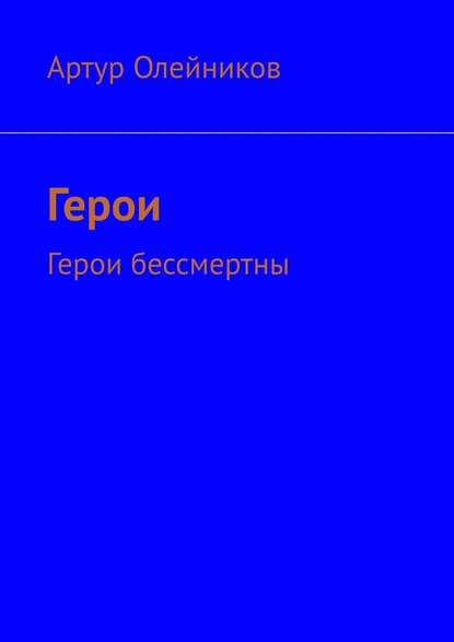 Герои. Герои бессмертны - Артур Олейников