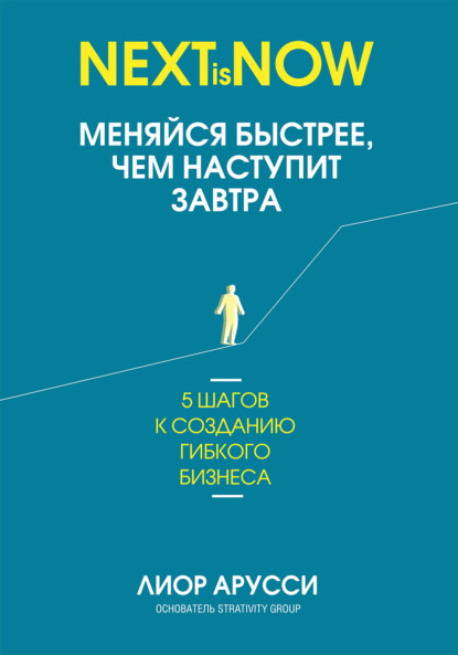 Меняйся быстрее, чем наступит завтра. 5 шагов к созданию гибкого бизнеса - Лиор Арусси