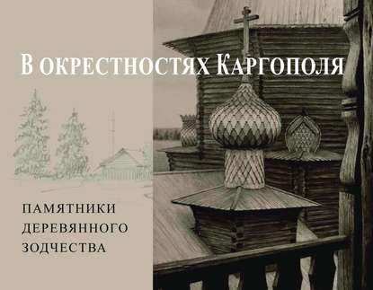 В окрестностях Каргополя. Памятники деревянного зодчества - Андрей Бодэ