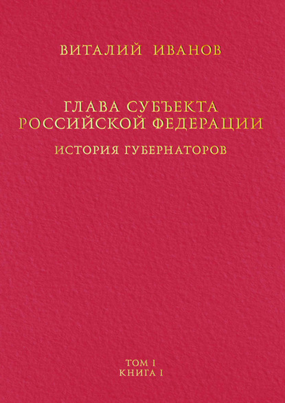 Глава субъекта Российской Федерации. История губернаторов. Том I. История. Книга I - Виталий Иванов