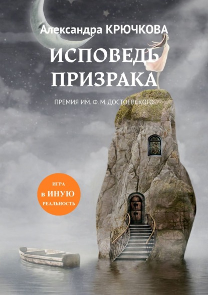 Исповедь призрака. Игра в Иную Реальность. Премия им. Ф.М. Достоевского - Александра Крючкова