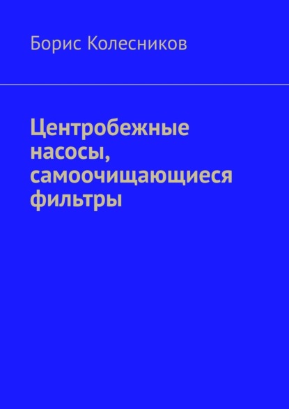 Центробежные насосы, самоочищающиеся фильтры - Борис Колесников