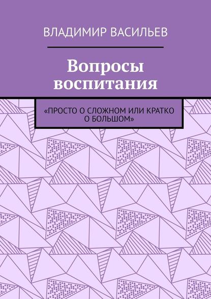 Вопросы воспитания. «Просто о сложном или кратко о большом» - Владимир Николаевич Васильев