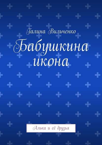 Бабушкина икона. Алька и её друзья - Галина Вильченко