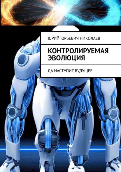 Контролируемая Эволюция. Да наступит будущее - Юрий Юрьевич Николаев