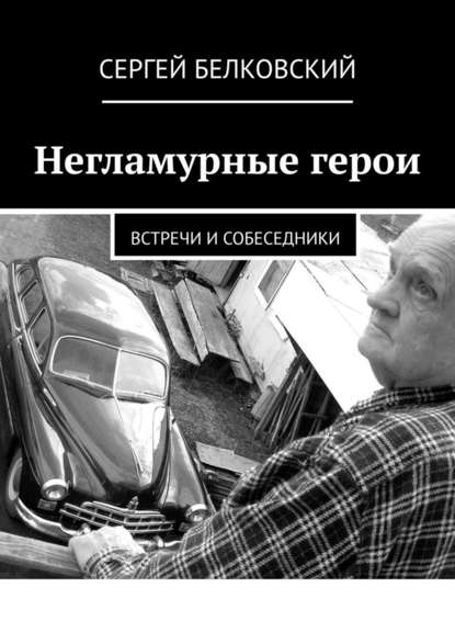 Негламурные герои. Встречи и собеседники - Сергей Белковский