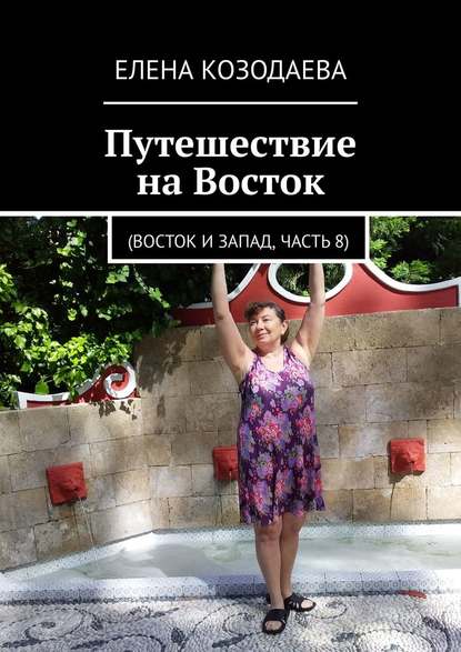 Путешествие на Восток. Восток и Запад, часть 8 — Елена Козодаева