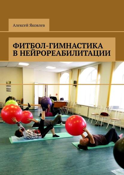 Фитбол-гимнастика в нейрореабилитации — Алексей Александрович Яковлев