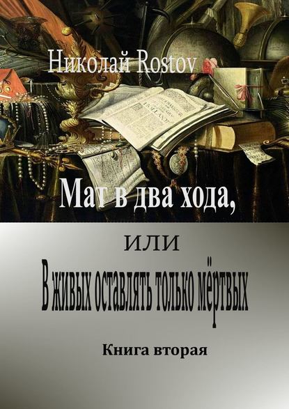 Мат в два хода, или В живых оставлять только мёртвых. Книга вторая - Николай Rostov