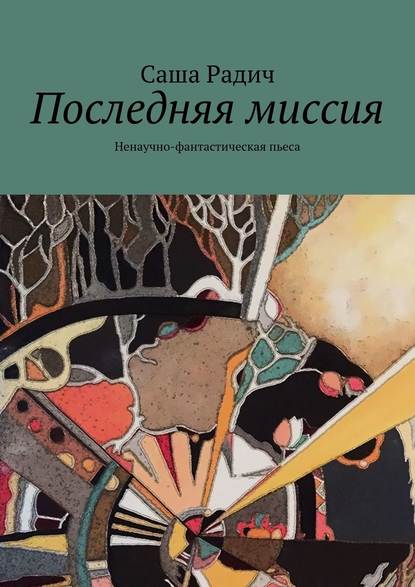 Последняя миссия. Ненаучно-фантастическая пьеса - Саша Радич