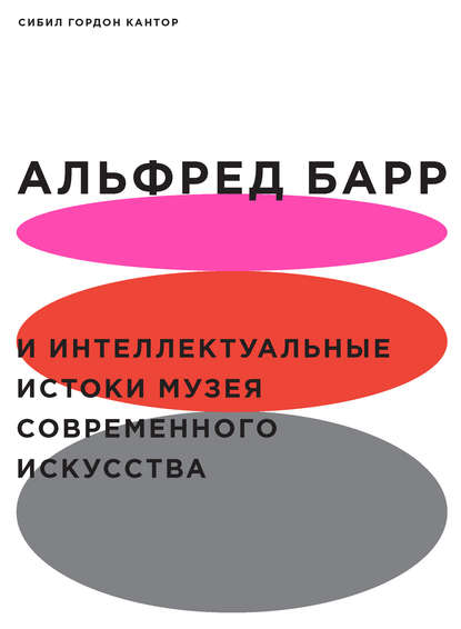 Альфред Барр и интеллектуальные истоки Музея современного искусства - Сибил Гордон Кантор