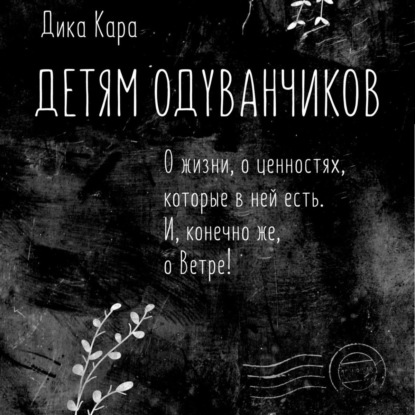 Детям одуванчиков. О жизни, о ценностях, которые в ней есть. И, конечно же, о Ветре! - Дика Кара