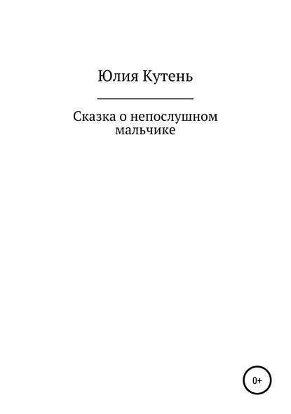 Сказка о непослушном мальчике - Юлия Гаврииловна Кутень