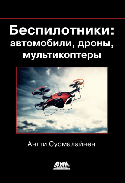 Беспилотники: автомобили, дроны, мультикоптеры - Антти Суомалайнен