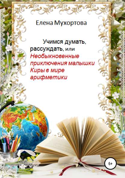 Учимся думать, рассуждать, или Необыкновенные приключения малышки Киры в мире арифметики - Елена Евгеньевна Мухортова