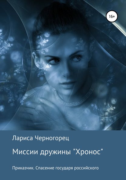 Миссии дружины «Хронос». Книга I. Приказчик. Спасение государя российского - Лариса Черногорец