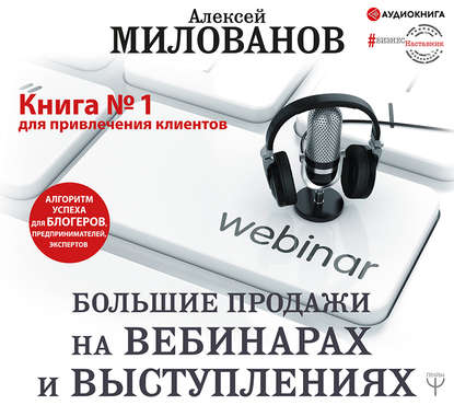 Большие продажи на вебинарах и выступлениях. Алгоритм успеха для блогеров, предпринимателей, экспертов - Алексей Милованов