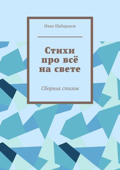 Стихи про всё на свете. Сборник стихов - Иван Сергеевич Шабарьков