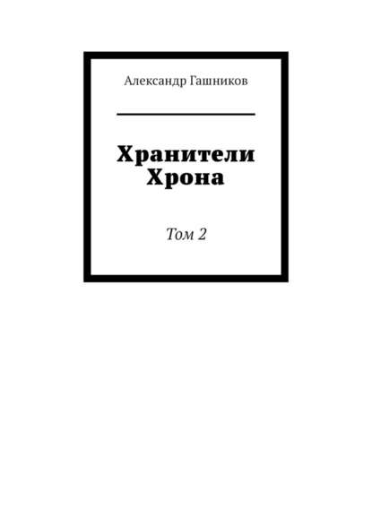 Хранители Хрона. Том 2 - Александр Александрович Гашников