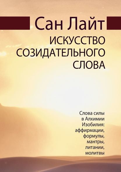 Искусство созидательного слова. Слова силы в Алхимии Изобилия: аффирмации, формулы, мантры, литании, молитвы - Сан Лайт