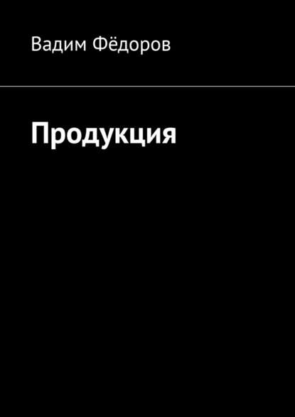 Продукция — Вадим Федоров