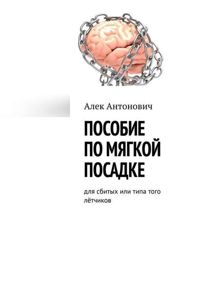 Пособие по мягкой посадке. Для сбитых или типа того лётчиков — Алек Антонович