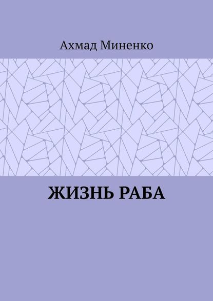 Жизнь раба - Ахмад Миненко