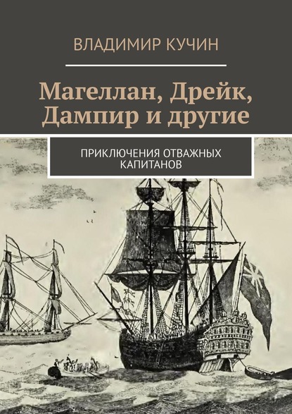 Магеллан, Дрейк, Дампир и другие. Приключения отважных капитанов - Владимир Кучин