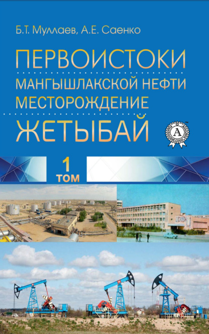 Первоистоки Мангышлакской нефти. Месторождение Жетыбай. Том 1 - Б. Т. Муллаев