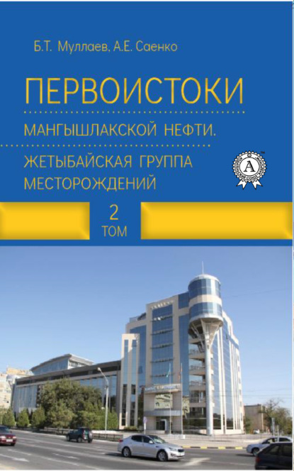 Первоистоки Мангышлакской нефти. Жетыбайская группа месторождений. Том 2 - Б. Т. Муллаев