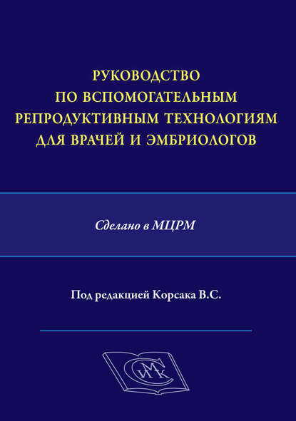 Руководство по вспомогательным репродуктивным технологиям для врачей и эмбриологов. Сделано в МЦРМ — Коллектив авторов