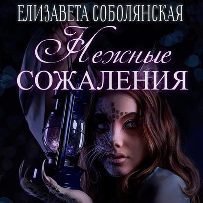 Нежные сожаления - Елизавета Соболянская