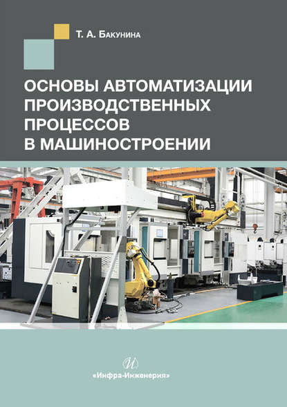 Основы автоматизации производственных процессов в машиностроении - Т. А. Бакунина