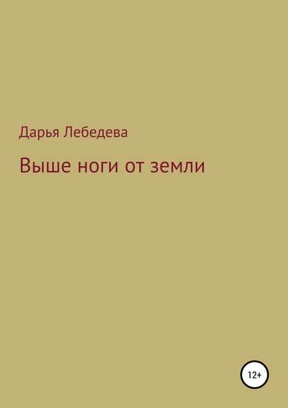 Выше ноги от земли - Дарья Дмитриевна Лебедева