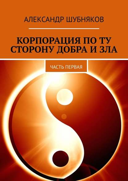 Корпорация по ту сторону добра и зла. Часть первая - Александр Шубняков