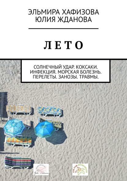 Лето. Солнечный удар. Коксаки. Инфекция. Морская болезнь. Перелеты. Занозы. Травмы - Эльмира Хафизова