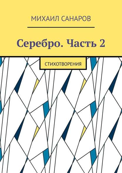 Серебро. Часть 2. Стихотворения - Михаил Санаров