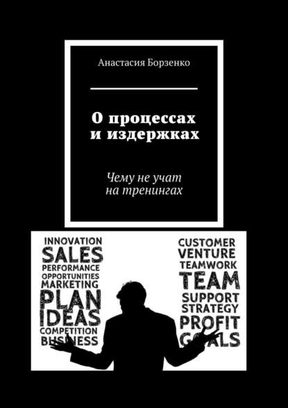 О процессах и издержках. Чему не учат на тренингах - Анастасия Борзенко