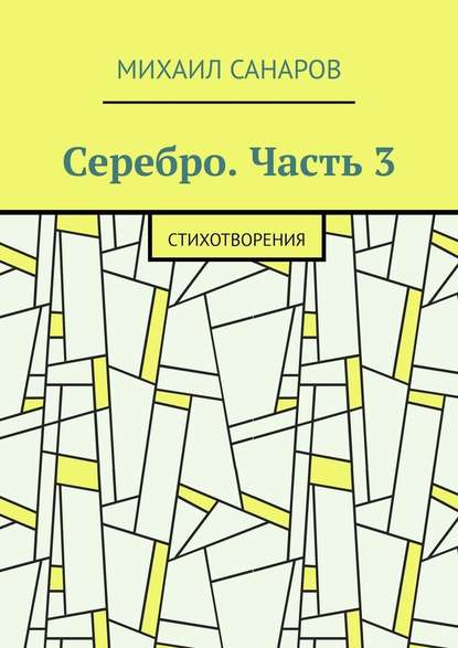 Серебро. Часть 3. Стихотворения - Михаил Санаров