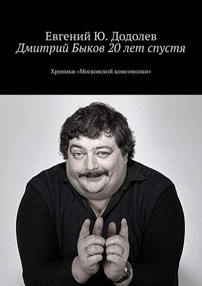 Дмитрий Быков 20 лет спустя. Хроники «Московской комсомолки» - Евгений Ю. Додолев