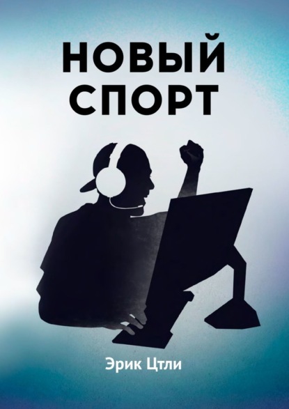 Новый спорт. История становления киберспортивной индустрии - Эрик Цтли