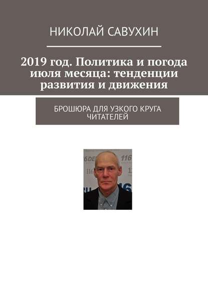 2019 год. Политика и погода июля месяца: тенденции развития и движения. Брошюра для узкого круга читателей - Николай Савухин