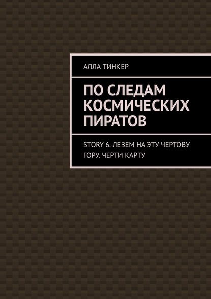 По следам космических пиратов. Story 6. Лезем на эту чертову гору. Черти карту - Алла Тинкер