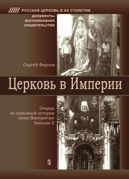 Церковь в Империи. Очерки церковной истории эпохи Императора Николая II - Сергей Львович Фирсов